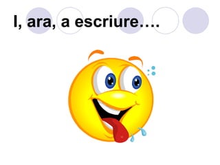 I, ara, a escriure…. 