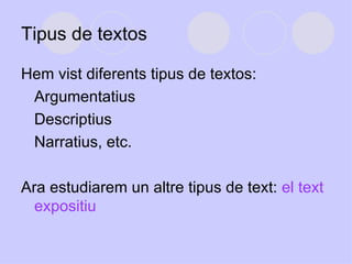 Tipus de textos Hem vist diferents tipus de textos:  Argumentatius Descriptius Narratius, etc.  Ara estudiarem un altre tipus de text:  el text expositiu 