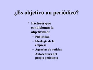 ¿Es objetivo un periódico?
     • Factores que
       condicionan la
       objetividad:
       – Publicidad
       – Ideología de la
         empresa
       – Agencias de noticias
       – Autocensura del
         propio periodista
 