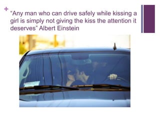 “Any man who can drive safely while kissing a girl is simply not giving the kiss the attention it deserves” Albert Einstein