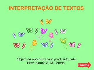 INTERPRETAÇÃO DE TEXTOS
Objeto de aprendizagem produzido pela
Profª Bianca A. M. Toledo
Próximo
 