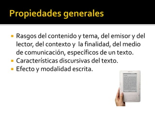 Propiedades generales Rasgos del contenido y tema, del emisor y del lector, del contexto y  la finalidad, del medio de comunicación, específicos de un texto.Características discursivas del texto.Efecto y modalidad escrita.