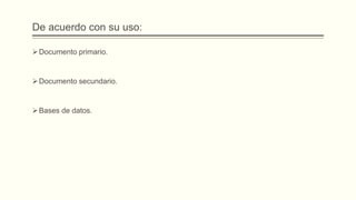 De acuerdo con su uso:
Documento primario.
Documento secundario.
Bases de datos.
 