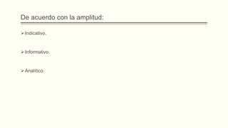 De acuerdo con la amplitud:
Indicativo.
Informativo.
Analítico.
 