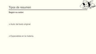 Tipos de resumen
Según su autor:
Autor del texto original.
Especialista en la materia.
 