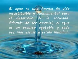 El agua es una fuente de vida 
insustituible y fundamental para 
el desarrollo de la sociedad. 
Además de ser esencial, el...
