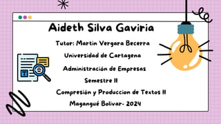 Aideth Silva Gaviria
Tutor: Martin Vergara Becerra
Universidad de Cartagena
Administración de Empresas
Semestre II
Compresión y Produccion de Textos II
Magangué Bolivar- 2024
 