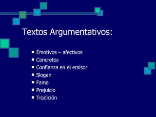 Emotivos – afectivos Concretos Confianza en el emisor Slogan Fama Prejuicio Tradición  Textos Argumentativos: 