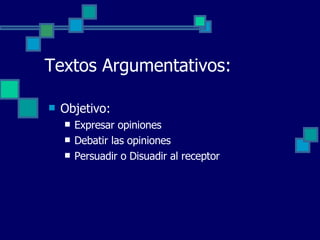 Objetivo: Expresar opiniones Debatir las opiniones Persuadir o Disuadir al receptor Textos Argumentativos: 