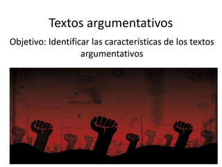 Textos argumentativos
Objetivo: Identificar las características de los textos
argumentativos
 