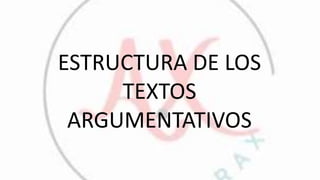 ESTRUCTURA DE LOS
TEXTOS
ARGUMENTATIVOS
 