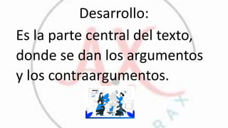 Desarrollo:
Es la parte central del texto,
donde se dan los argumentos
y los contraargumentos.
 