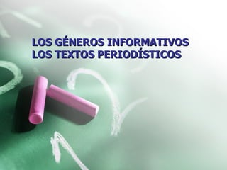 LOS GÉNEROS INFORMATIVOS LOS TEXTOS PERIODÍSTICOS 