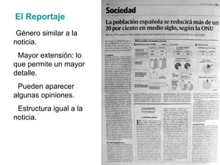 El Reportaje Género similar a la noticia. Mayor extensión: lo que permite un mayor detalle. Pueden aparecer algunas opiniones. Estructura igual a la noticia. 