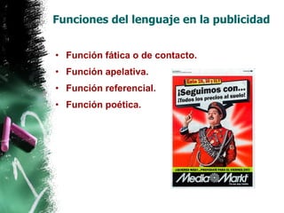 Funciones del lenguaje en la publicidad Función fática o de contacto. Función apelativa. Función referencial. Función poética. 