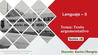 Lenguaje – II
Tema: Texto
argumentativo
Sesión 1B
Docente: Karim Obregón
 