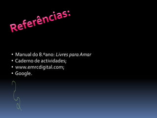 Referências:  Manual do 8.ºano: Livres para Amar