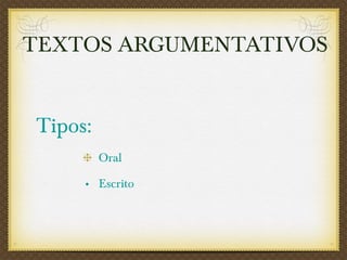 Tipos:   Oral Escrito TEXTOS ARGUMENTATIVOS 