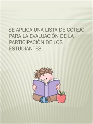 SE APLICA UNA LISTA DE COTEJO PARA LA EVALUACIÒN DE LA PARTICIPACIÒN DE LOS ESTUDIANTES: 