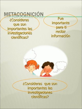 Fue importante para ti recibir información ¿Consideras  que son importantes las investigaciones científicas? ¿Consideras  que son importantes las investigaciones científicas? 