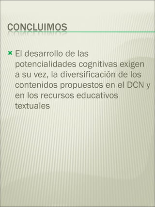 El desarrollo de las potencialidades cognitivas exigen a su vez, la diversificación de los contenidos propuestos en el DCN y en los recursos educativos textuales 
