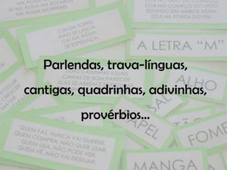 Parlendas, trava-línguas,
cantigas, quadrinhas, adivinhas,
         provérbios...
 
