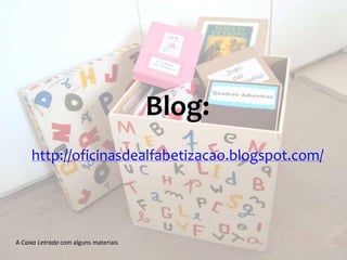 Blog:
     http://oficinasdealfabetizacao.blogspot.com/




A Caixa Letrada com alguns materiais
 