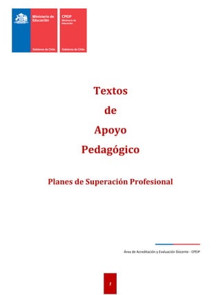 1
Textos
de
Apoyo
Pedagógico
Planes de Superación Profesional
—————
Área de Acreditación y Evaluación Docente - CPEIP
 