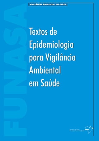 FUNASA
VIGILÂNCIA AMBIENTAL EM SAÚDE
Textos de
Epidemiologia
para Vigilância
Ambiental
em Saúde
Textos de
Epidemiologia
para Vigilância
Ambiental
em Saúde
 