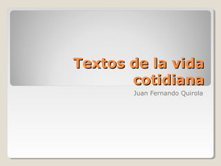 Textos de la vida
cotidiana
Juan Fernando Quirola

 