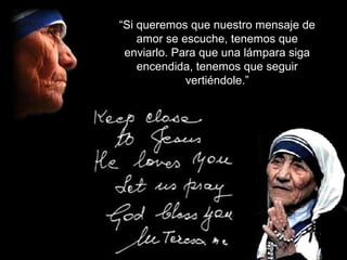 “Si queremos que nuestro mensaje de
amor se escuche, tenemos que
enviarlo. Para que una lámpara siga
encendida, tenemos que seguir
vertiéndole.”
 