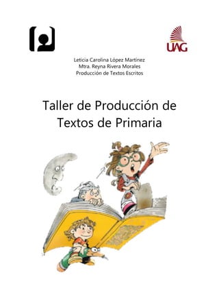 Leticia Carolina López Martínez
Mtra. Reyna Rivera Morales
Producción de Textos Escritos
Taller de Producción de
Textos de Primaria
 