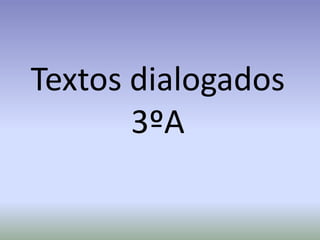 Textos dialogados
3ºA
 