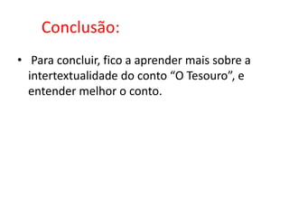 Conclusão: Para concluir, fico a aprender mais sobre a intertextualidade do conto “O Tesouro”, e entender melhor o conto.
