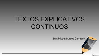 TEXTOS EXPLICATIVOS
CONTINUOS
Luis Miguel Burgos Carrazco
 