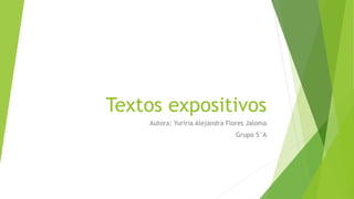 Textos expositivos 
Autora: Yuriria Alejandra Flores Jaloma 
Grupo 5°A 
 