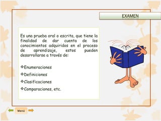 Es una prueba oral o escrita, que tiene la 
finalidad de dar cuenta de los 
conocimientos adquiridos en el proceso 
de aprendizaje, estos pueden 
desarrollarse a través de: 
Enumeraciones 
Definiciones 
Clasificaciones 
Comparaciones, etc. 
Menú 
 