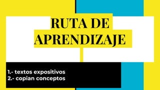 RUTA DE
APRENDIZAJE
1.- textos expositivos
2.- copian conceptos
 
