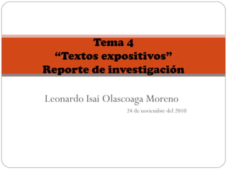 Leonardo Isai Olascoaga Moreno
24 de noviembre del 2010
Tema 4
“Textos expositivos”
Reporte de investigación
 