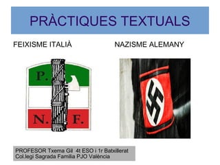 PRÀCTIQUES TEXTUALS
FEIXISME ITALIÀ NAZISME ALEMANY
PROFESOR Txema Gil 4t ESO i 1r Batxillerat
Col.legi Sagrada Familia PJO València
 