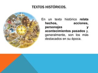 TEXTOS HISTÓRICOS.


    En un texto histórico relata
      hechos,           acciones,
      personajes                y
      acontecimientos pasados y,
      generalmente, son los más
      destacados en su época.
 