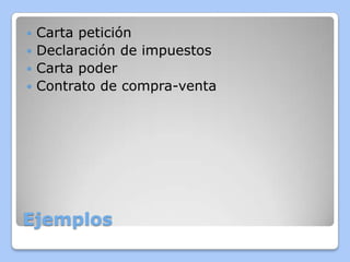 Carta petición
 Declaración de impuestos
 Carta poder
 Contrato de compra-venta


Ejemplos

 