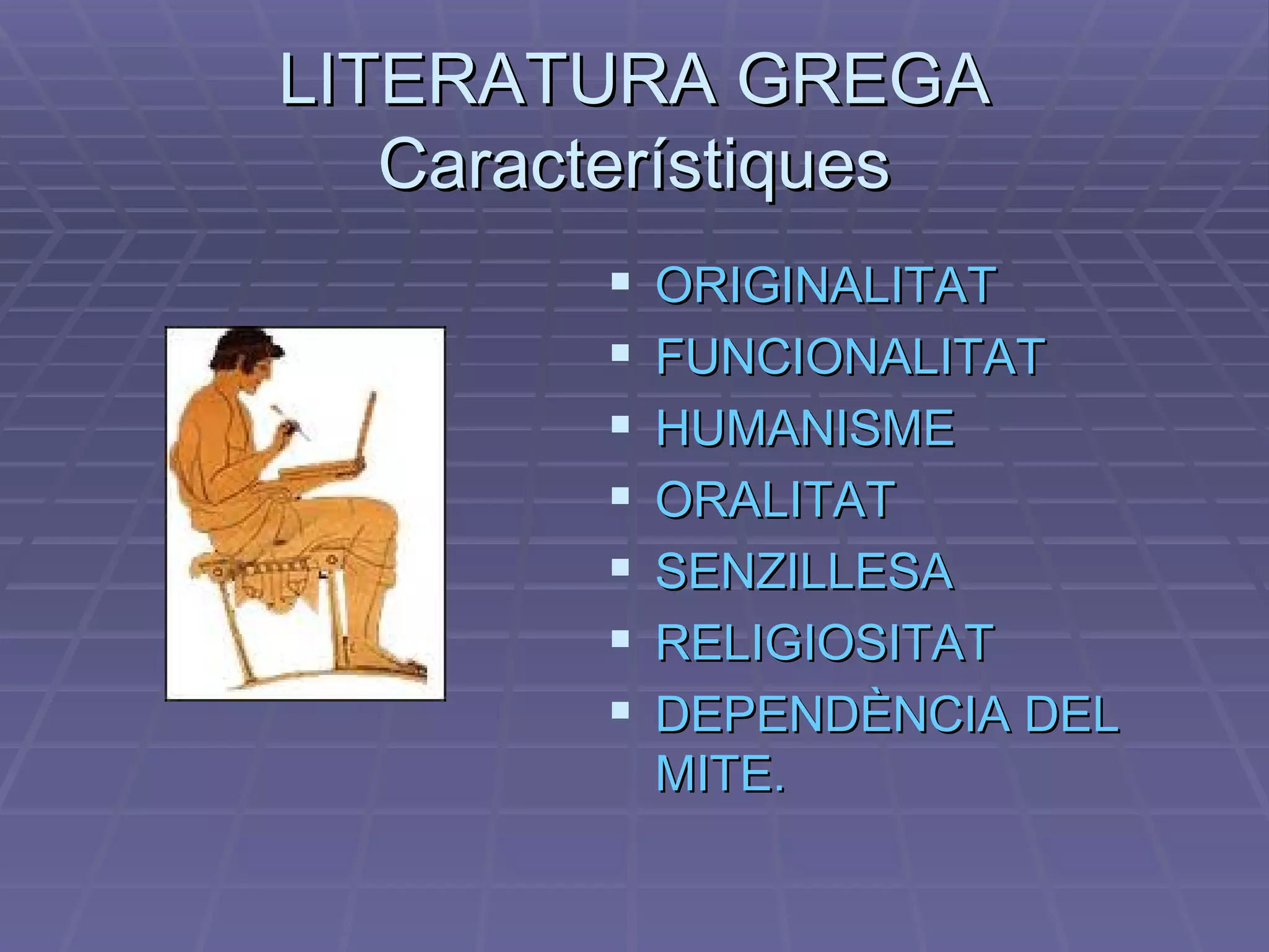 LITERATURA GREGA Característiques ORIGINALITAT FUNCIONALITAT HUMANISME ORALITAT SENZILLESA RELIGIOSITAT DEPENDÈNCIA DEL MITE. 