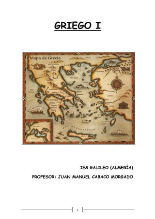 1
GRIEGO I
IES GALILEO (ALMERÍA)
PROFESOR: JUAN MANUEL CABACO MORGADO
 