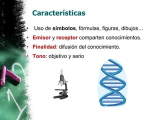 Características Uso de  símbolos , fórmulas, figuras, dibujos… Emisor  y  receptor  comparten conocimientos. Finalidad : difusión del conocimiento. Tono : objetivo y serio 