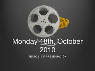 Monday 18th, October
2010
TEXTOS III 5º PRESENTACIÓN
 