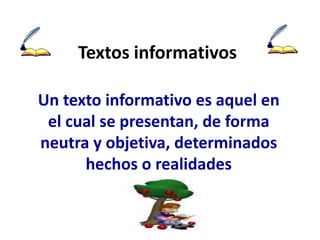 Textos informativos Un texto informativo es aquel en el cual se presentan, de forma neutra y objetiva, determinados hechos o realidades 
