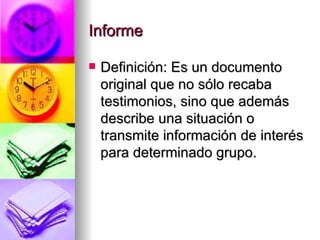 Informe Definición: Es un documento original que no sólo recaba testimonios, sino que además describe una situación o transmite información de interés para determinado grupo. 
