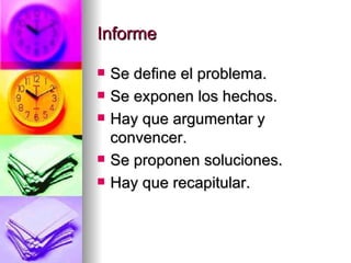 Informe Se define el problema. Se exponen los hechos. Hay que argumentar y convencer. Se proponen soluciones. Hay que recapitular. 