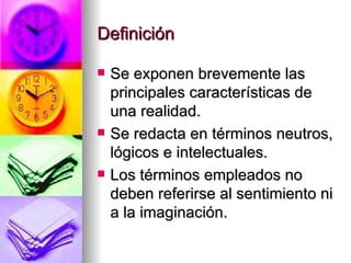 Definición Se exponen brevemente las principales características de una realidad. Se redacta en términos neutros, lógicos e intelectuales. Los términos empleados no deben referirse al sentimiento ni a la imaginación. 